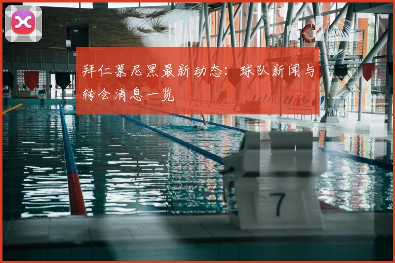 拜仁慕尼黑最新动态：球队新闻与转会消息一览