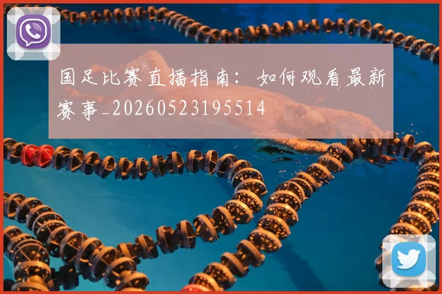 国足比赛直播指南：如何观看最新赛事_20260523195514