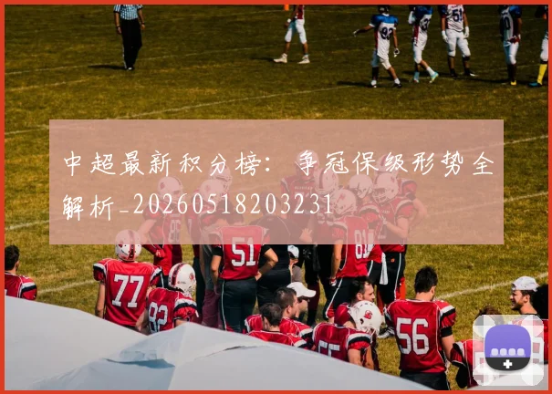 中超最新积分榜:争冠保级形势全解析_20260518203231