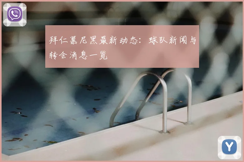 拜仁慕尼黑最新动态：球队新闻与转会消息一览