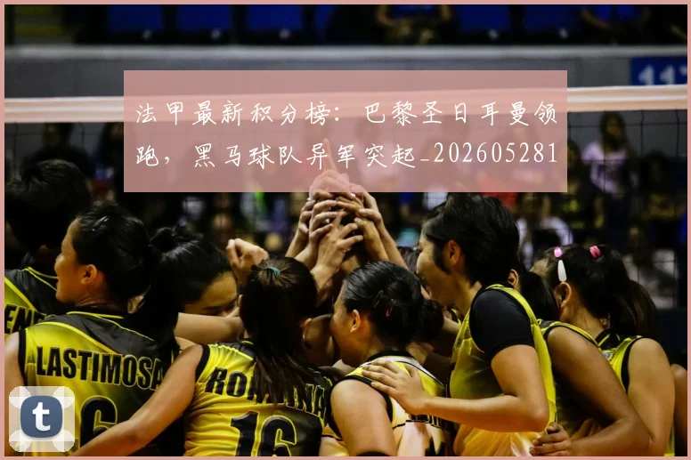 法甲最新积分榜：巴黎圣日耳曼领跑，黑马球队异军突起_20260528193442