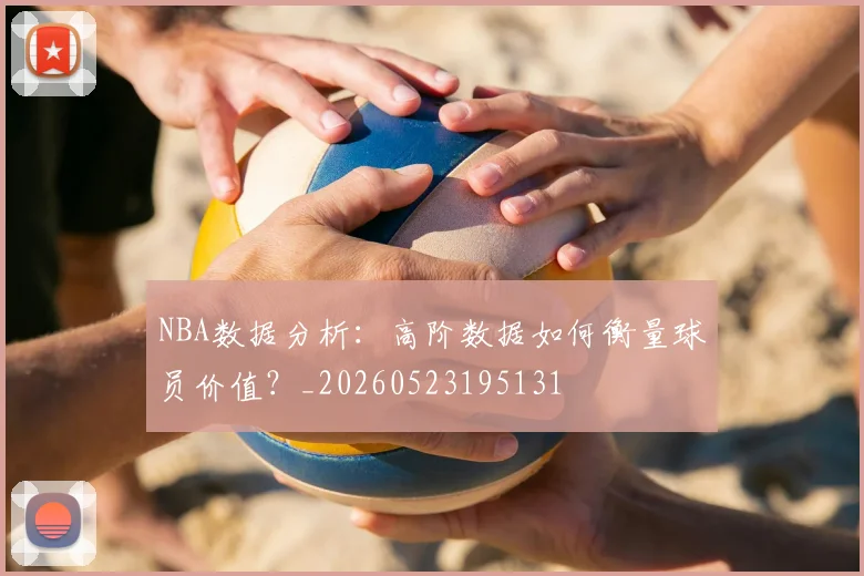 NBA数据分析：高阶数据如何衡量球员价值？_20260523195131
