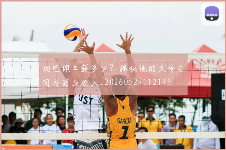 姆巴佩年薪多少？揭秘他的天价合同与商业收入_20260527112145
