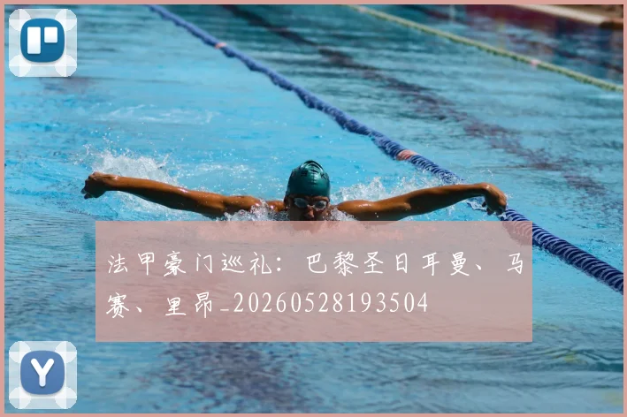 法甲豪门巡礼:巴黎圣日耳曼、马赛、里昂_20260528193504