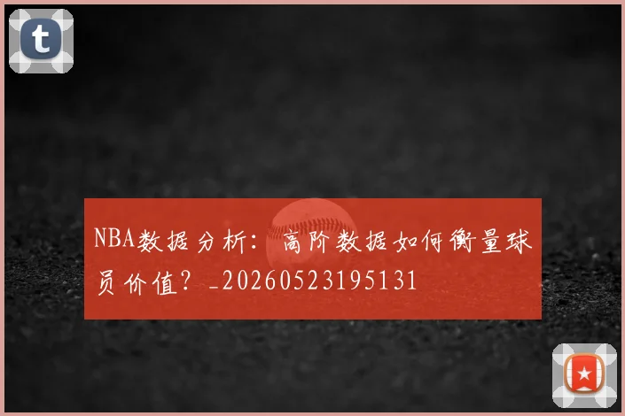 NBA数据分析：高阶数据如何衡量球员价值？_20260523195131