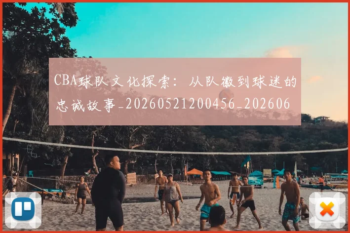 CBA球队文化探索：从队徽到球迷的忠诚故事_20260521200456_20260606165315